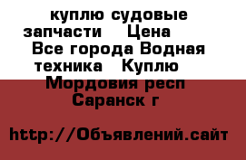 куплю судовые запчасти. › Цена ­ 13 - Все города Водная техника » Куплю   . Мордовия респ.,Саранск г.